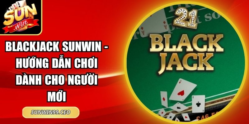 Blackjack Sunwin - Hướng Dẫn Chơi Dành Cho Người Mới 3 Blackjack Sunwin