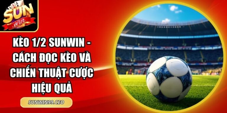Kèo 1/2 Sunwin - Cách Đọc Kèo Và Chiến Thuật Cược Hiệu Quả 2 kèo 1/2 Sunwin
