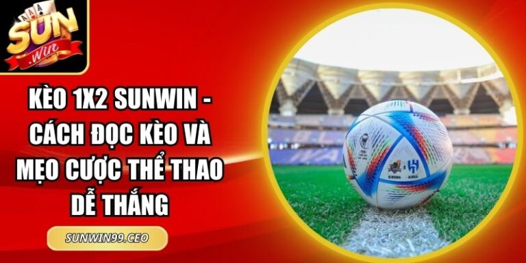 Kèo 1x2 Sunwin - Cách Đọc Kèo Và Mẹo Cược Thể Thao Dễ Thắng 7 kèo 1x2 Sunwin
