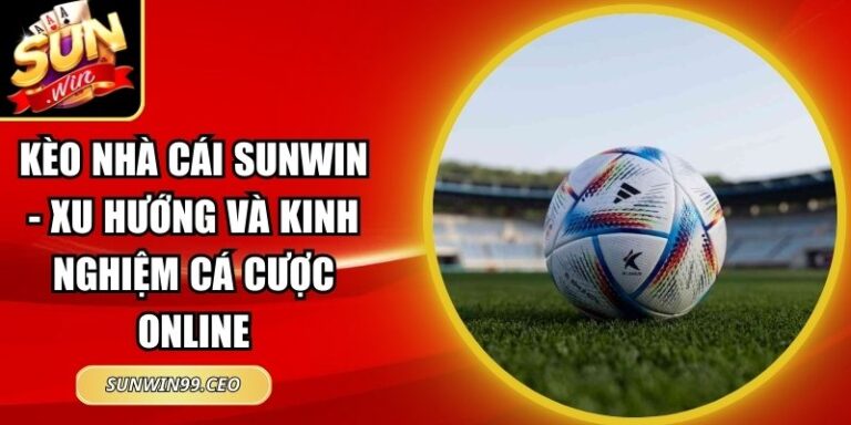 Kèo Nhà Cái Sunwin - Xu Hướng Và Kinh Nghiệm Cá Cược Online 9 kèo nhà cái Sunwin